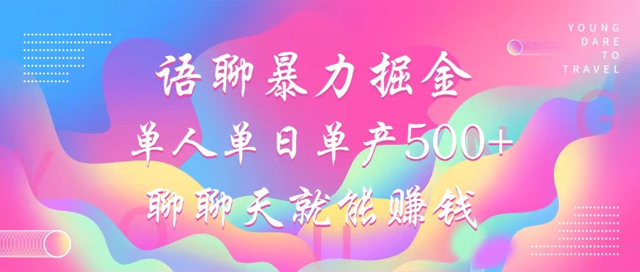 语聊暴力掘金，聊聊天就能赚钱，单人单日单产500+，小白也能无脑做，-天行资源库