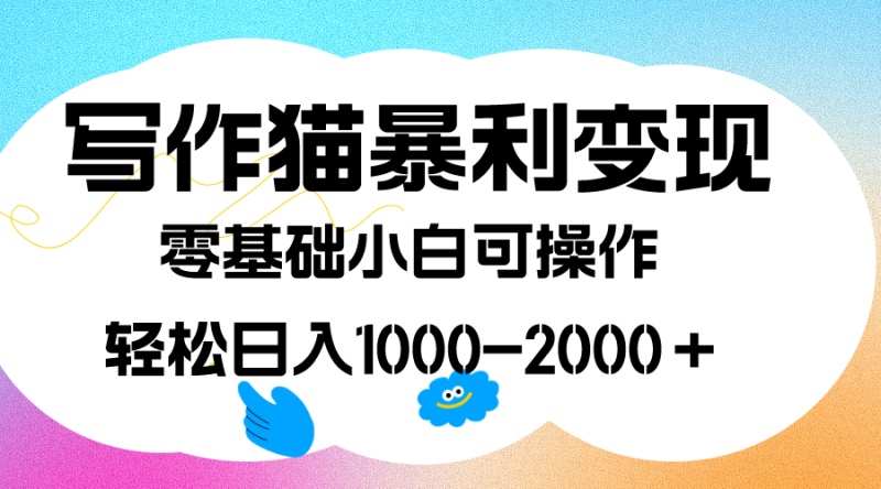 写作猫暴利变现，日入1000-2000＋，0基础小白可做，附保姆级教程-天行资源库