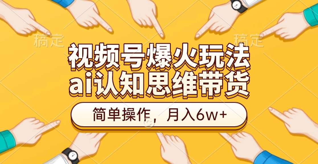 视频号爆火玩法，ai认知思维带货、简单操作，月入6w+-天行资源库