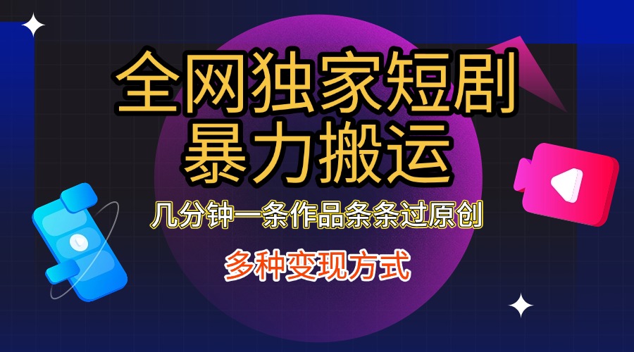 全网独家短剧暴力搬运，只需要几分钟一条作品条条过原创，多种变现方式-天行资源库