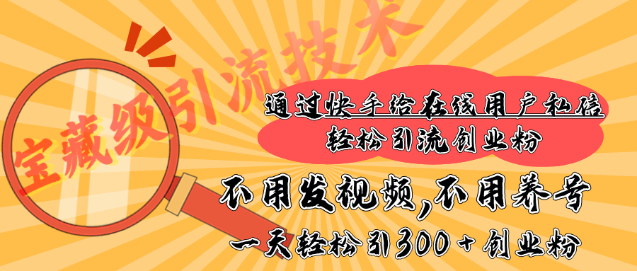 快手宝藏级引流技术，不用发视频，不用养号，纯纯搬砖操作，在线私信轻松引流创业粉，一天能引300 + 创业粉-天行资源库