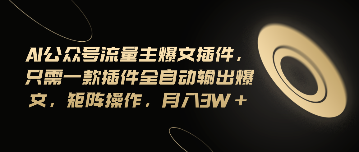Ai公众号流量主爆文插件，只需一款插件全自动输出爆文，矩阵操作，月入3w+-天行资源库