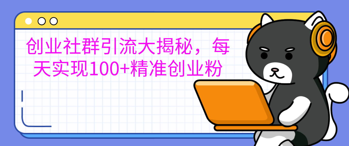 创业社群引流大揭秘，每天实现100+精准创业粉-天行资源库