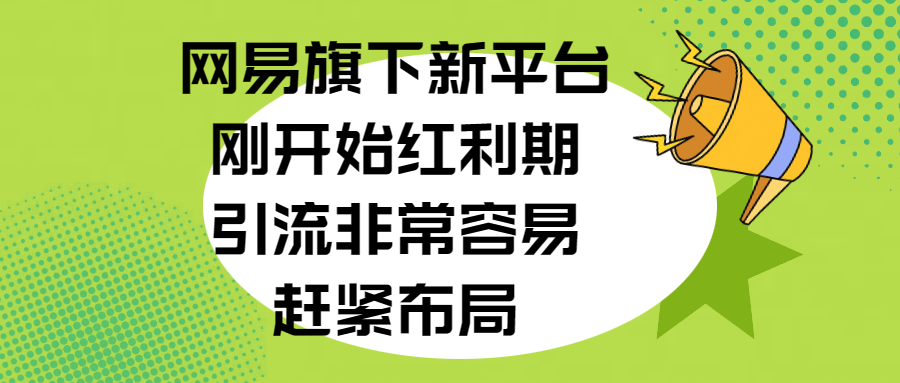 网易旗下新平台，刚开始红利期，引流非常容易，赶紧布局-天行资源库