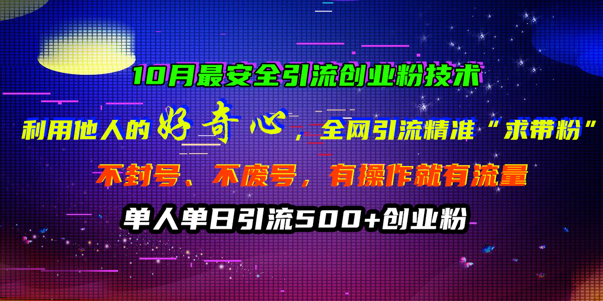 10月最安全引流创业粉技术，利用他人的好奇心，全网引流精准“求带粉”，不封号、不废号，有操作就有流量，单人单日引流500+创业粉-天行资源库