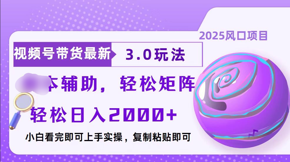 视频号带货最新3.0玩法，作品制作简单，当天起号，复制粘贴，脚本辅助，轻松矩阵日入2000+-天行资源库