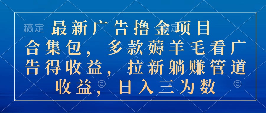 最新广告撸金项目合集包，多款薅羊毛看广告收益 拉新管道收益，日入三为数-天行资源库