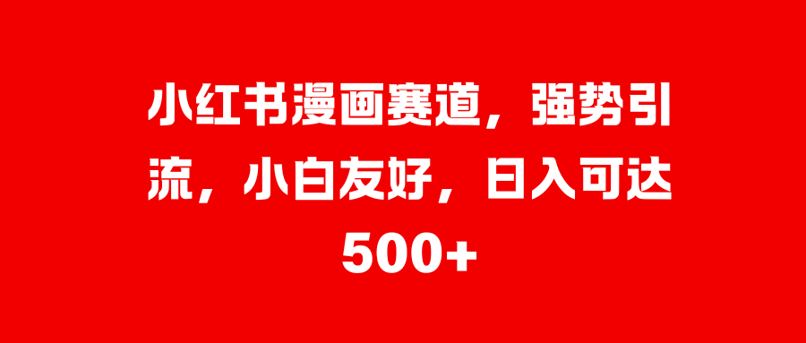 小红书漫画赛道，强势引流，小白友好，日入可达500+-天行资源库