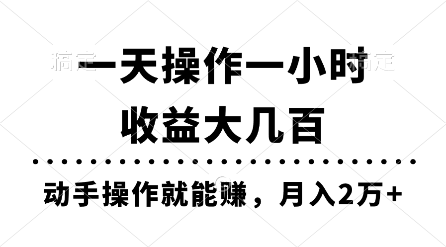一天操作一小时，收益大几百，动手操作就能赚，月入2万+教学-天行资源库