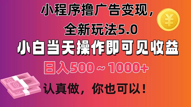 小程序撸广告变现，全新玩法5.0，小白当天操作即可上手，日收益 500~1000+-天行资源库