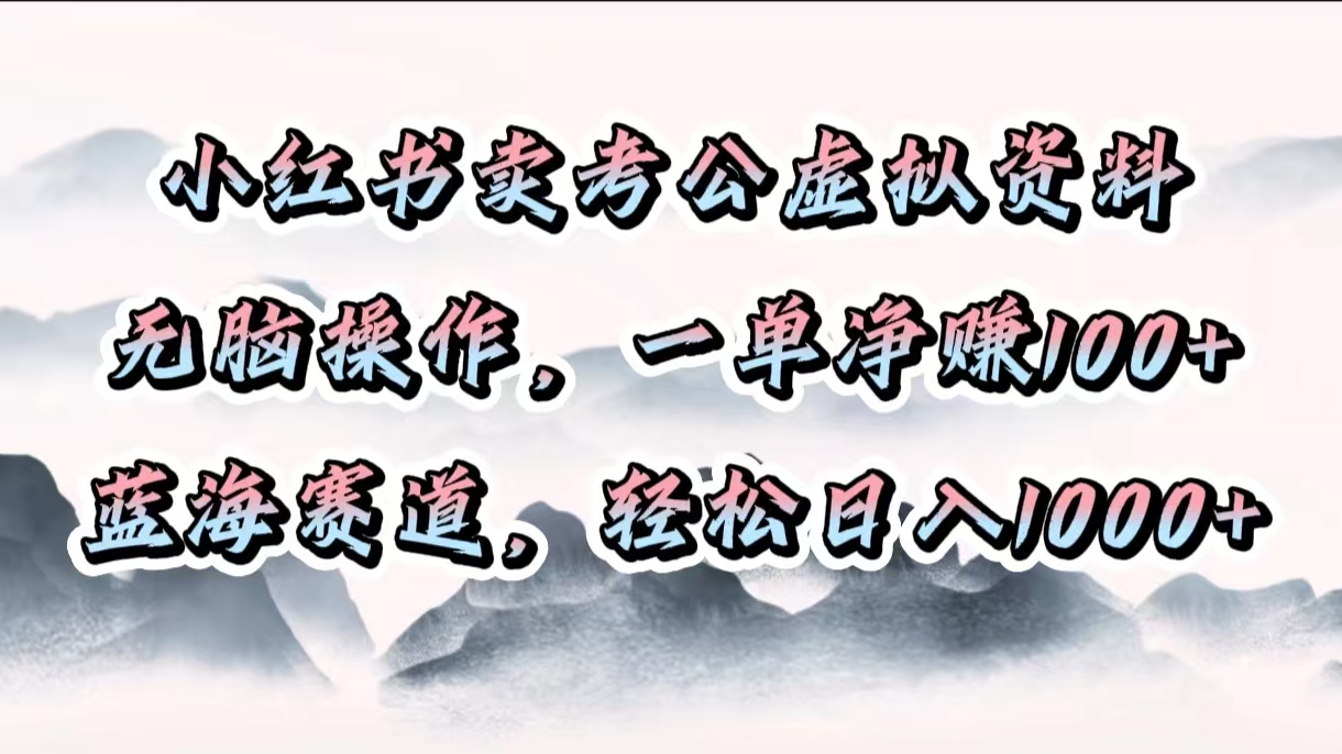小红书卖考公虚拟资料，无脑操作，一单净赚100+，蓝海赛道，轻松日入1000+-天行资源库