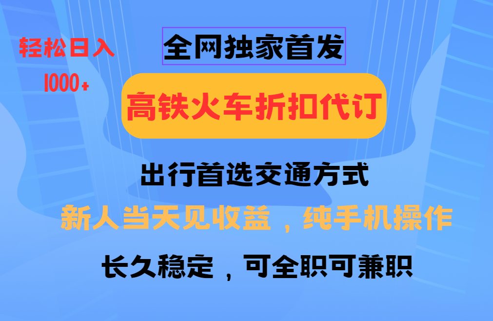 全网独家首发   全国高铁火车折扣代订   新手当日变现  纯手机操作 日入1000+-天行资源库
