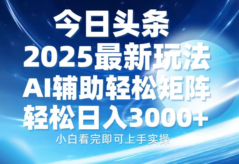 今日头条2025最新玩法，思路简单，复制粘贴，AI辅助，轻松矩阵日入3000+-天行资源库