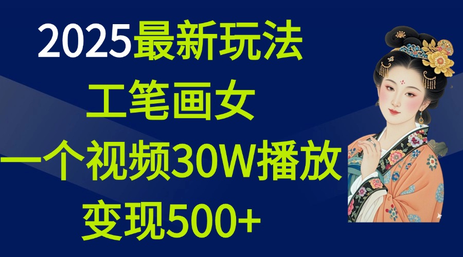 2025最新玩法，工笔画美女，一个视频30万播放变现500+-天行资源库