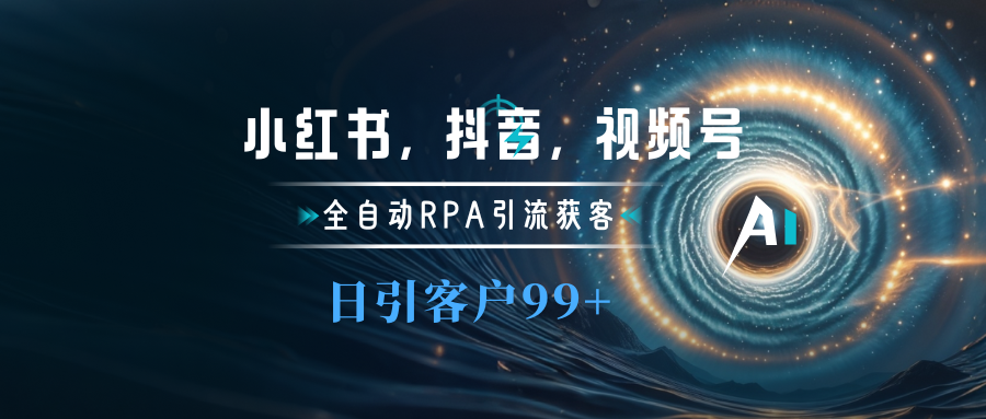小红书，抖音，视频号主流平台全自动RPA引流获客，日引目标客户500+-天行资源库