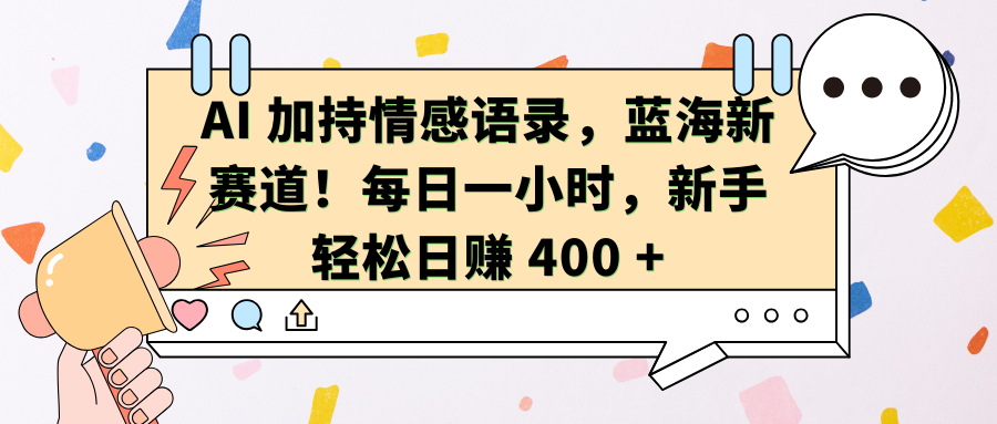 AI加持情感语录，蓝海新赛道！每日一小时，新手轻松日赚 400 +-天行资源库