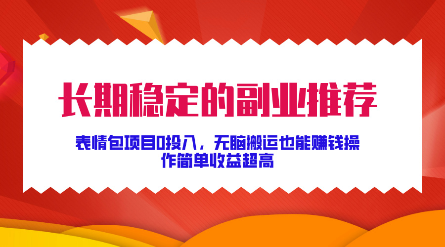 长期稳定的副业推荐！表情包项目0投入，无脑搬运也能赚钱，操作简单收益超高-天行资源库
