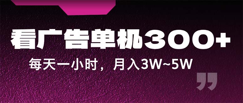蓝海项目，看广告单机300+，每天一个小时，月入3W~5W-天行资源库