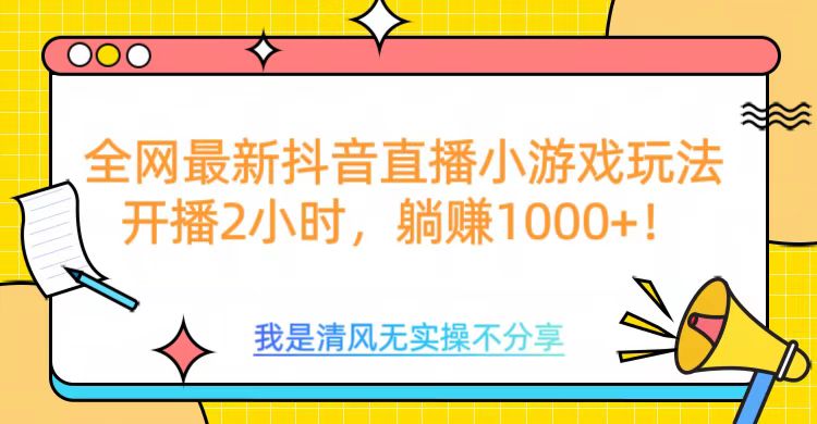 全网最新抖音直播小游戏玩法，开播2小时，躺赚1000+-天行资源库