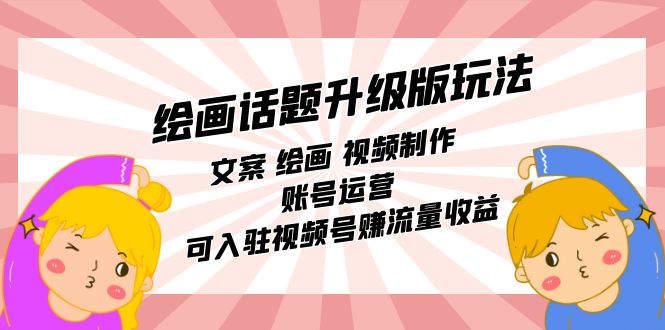 绘画话题升级版玩法：文案 绘画 视频制作 账号运营 可入驻视频号赚流量收益-天行资源库