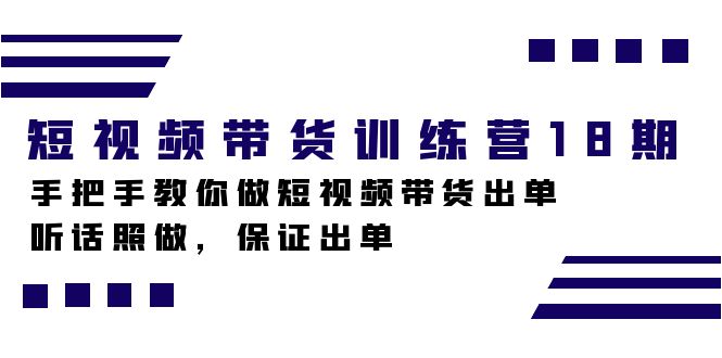 短视频带货训练营18期，手把手教你做短视频带货出单，听话照做，保证出单-天行资源库