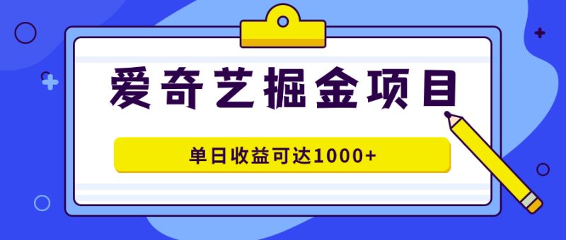 爱奇艺掘金项目，一条作品几分钟完成，可批量操作，单日收益可达1000+-天行资源库