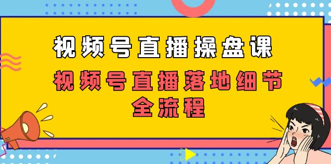 视频号直播操盘课，视频号直播落地细节全流程（27节课）-天行资源库