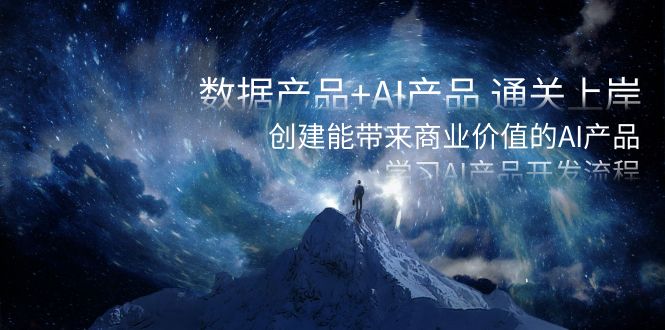 数据产品+AI产品 通关上岸，创建能带来商业价值的AI产品，学习AI产品开发-天行资源库