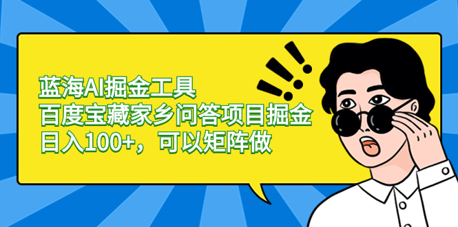 蓝海AI掘金工具百度宝藏家乡问答项目掘金，日入100+，可以矩阵做-天行资源库