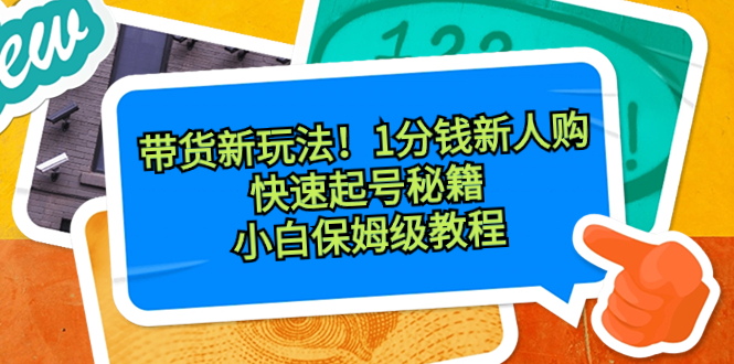 带货新玩法！1分钱新人购，快速起号秘籍！小白保姆级教程-天行资源库