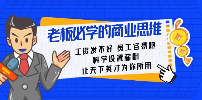 老板必学课：工资 发不好 员工 容易跑，科学设置薪酬 让天下英才为你所用-天行资源库