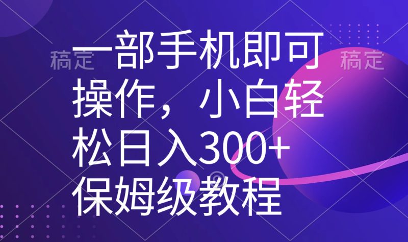 一部手机即可操作，小白轻松上手日入300+保姆级教程，五分钟一个原创视频-天行资源库