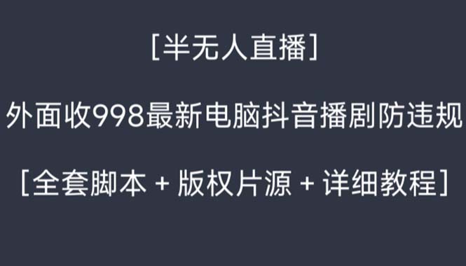 外面收998新半无人直播电脑抖音播剧防违规【全套脚本+版权片源+详细教程】-天行资源库