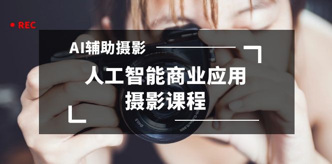 2024年AI辅助摄影人工智能商业应用摄影课程（37节课）-天行资源库