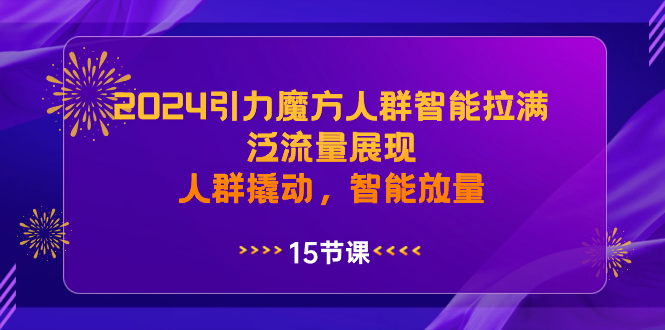 2024引力魔方人群智能拉满，泛流量展现，人群撬动，智能放量-天行资源库