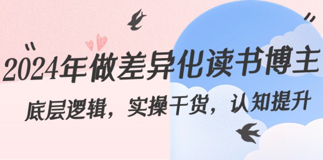 2024年做差异化-读书博主：底层逻辑，实操干货，认知提升（29节）-天行资源库