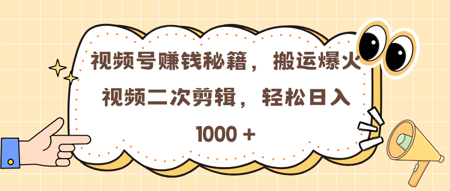 视频号赚钱秘籍，搬运爆火视频二次剪辑，轻松日入 1000 +-天行资源库