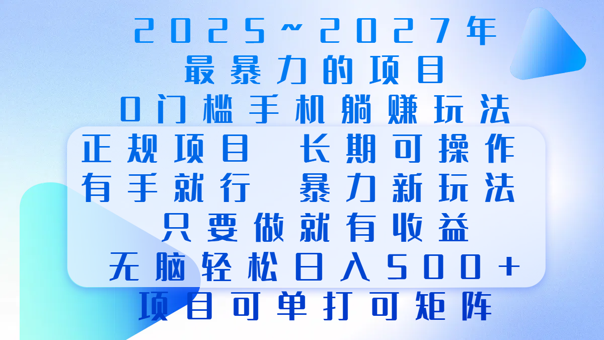 2025年~2027最暴力的项目，0门槛手机躺赚项目，长期可操作，正规项目，暴力玩法，有手就行，只要做当天就有收益，无脑轻松日500+，项目可单打可矩阵-天行资源库