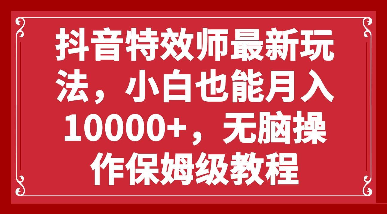 抖音特效师最新玩法，小白也能月入10000+，无脑操作保姆级教程-天行资源库