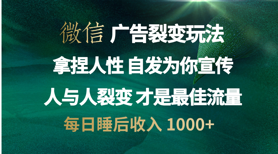 微信广告裂变法 操控人性 自发为你免费宣传 人与人的裂变才是最佳流量 单日睡后收入 1000+-天行资源库