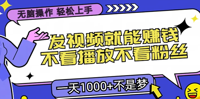 无脑操作，只要发视频就能赚钱？不看播放不看粉丝，小白轻松上手，一天1000+-天行资源库