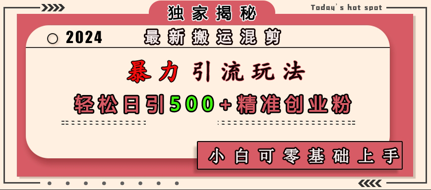 最新搬运混剪暴力引流玩法，轻松日引500+精准创业粉，小白可零基础上手-天行资源库