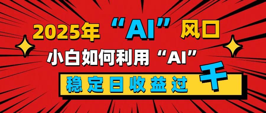 2025“ AI ”风口，新手小白如何利用ai，每日收益稳定过千-天行资源库