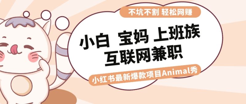 适合小白 宝妈 上班族 大学生互联网兼职 小红书爆款项目Animal秀，月入1W-天行资源库