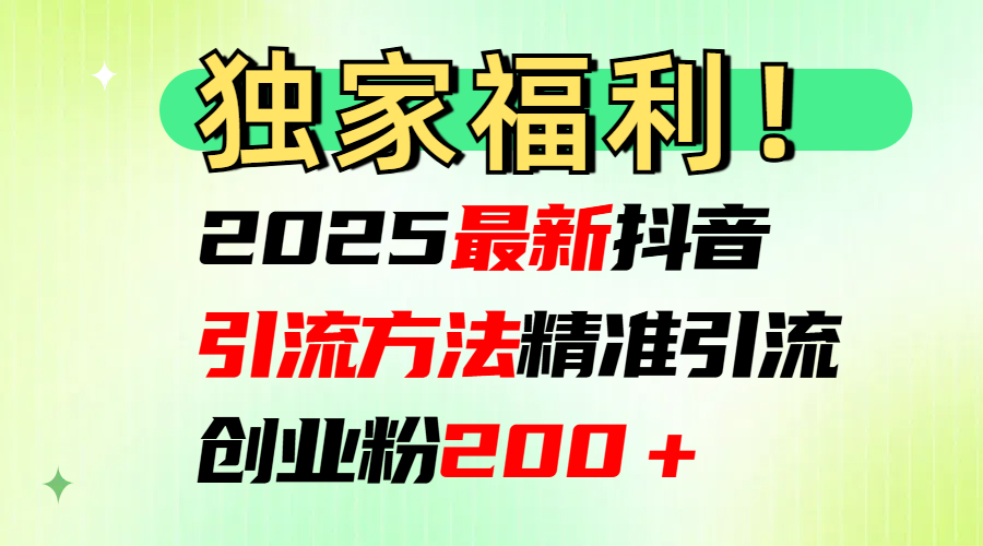 2025最新抖音引流方法每日精准引流创业粉200＋-天行资源库