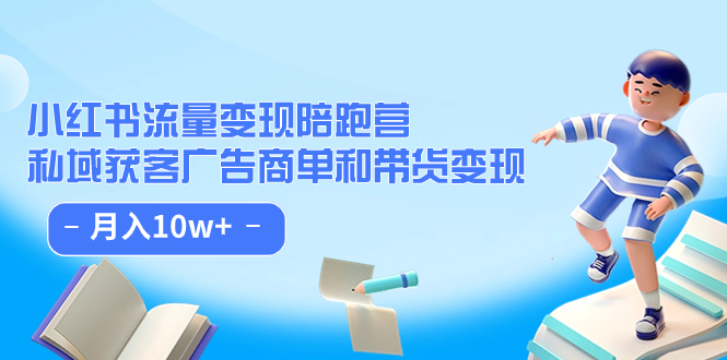 小红书流量·变现陪跑营（第8期）：私域获客广告商单和带货变现 月入10w+-天行资源库