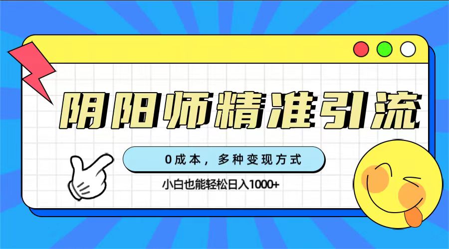 0成本阴阳师精准引流，多种变现方式，小白也能轻松日入1000+-天行资源库