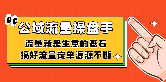 公域流量-操盘手，流量就是生意的基石，搞好流量定单源源不断-天行资源库