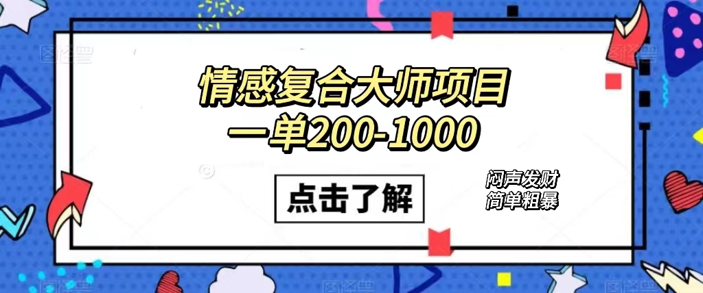 情感复合大师项目，一单200-1000，闷声发财的小生意！简单粗暴（附资料）-天行资源库