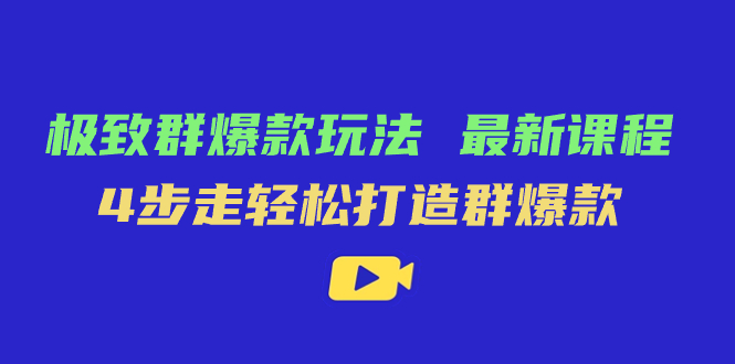 极致·群爆款玩法，最新课程，4步走轻松打造群爆款-天行资源库